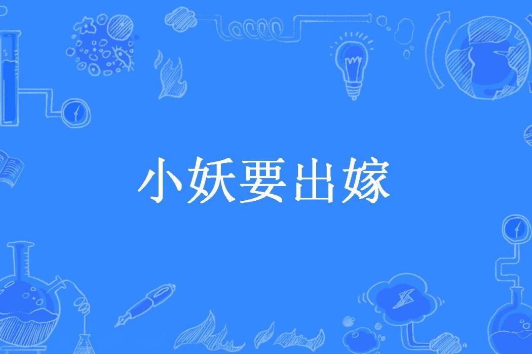 小妖要出嫁(不可以說的話所著小說) 小妖要出嫁(不可以說的話所著小說)