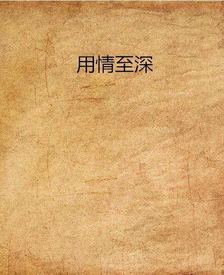 用情至深(何伊雪L創作的網路小說) 用情至深(何伊雪L創作的網路小說)