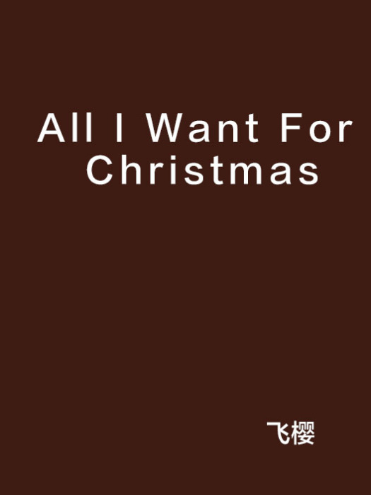 All I Want For Christmas(飛櫻創作的網路小說) All I Want For Christmas(飛櫻創作的網路小說)