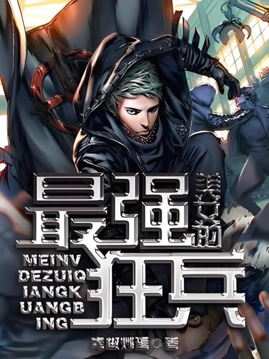 美女的最強狂兵(最強狂兵（青椒炒蛋著網路小說）)