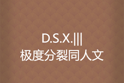 D.S.X.|||極度分裂同人文