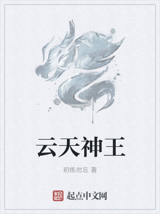 雲天神王(初練勿忘創作的網路小說) 雲天神王(初練勿忘創作的網路小說)