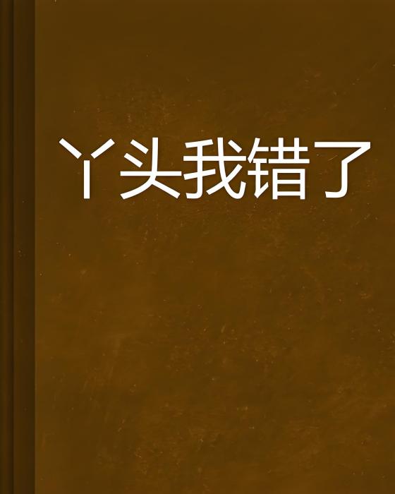 丫頭我錯了 丫頭我錯了