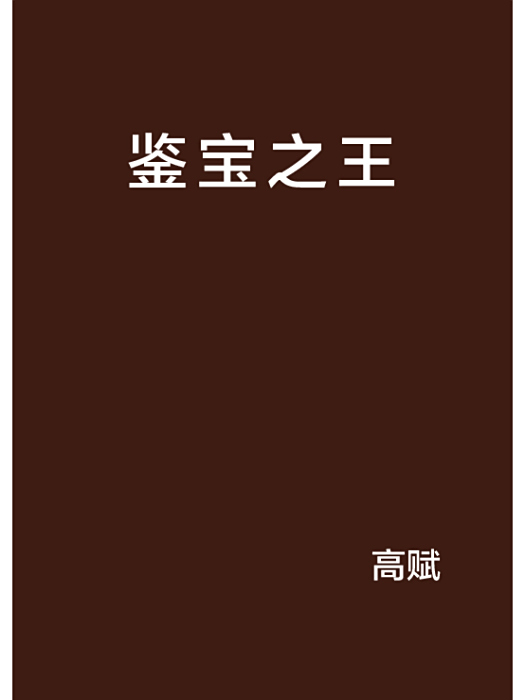 鑒寶之王(高賦創作的網路探險類網路小說) 鑒寶之王(高賦創作的網路探險類網路小說)
