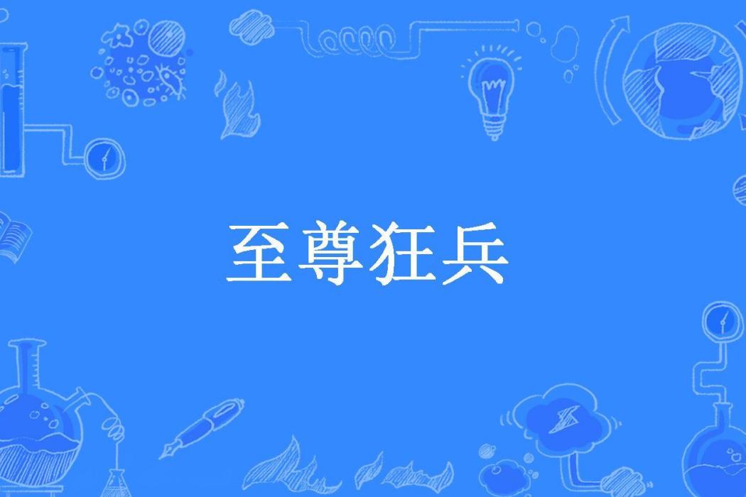 至尊狂兵(毛豆所著小說) 至尊狂兵(毛豆所著小說)