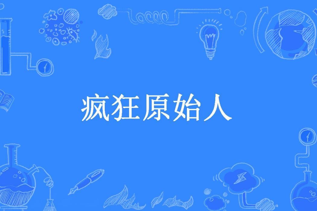 瘋狂原始人(第一印象射手所著小說) 瘋狂原始人(第一印象射手所著小說)