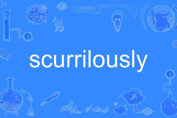 scurrilously scurrilously
