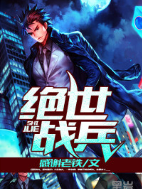 絕世戰兵(感謝老鐵創作的網路小說) 絕世戰兵(感謝老鐵創作的網路小說)