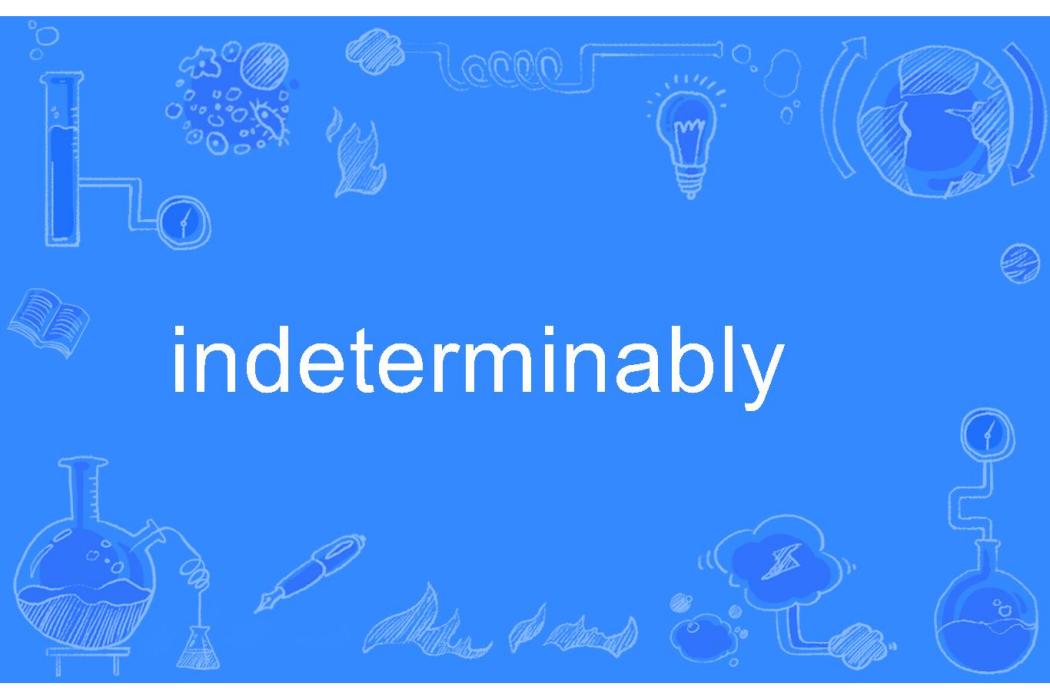 indeterminably indeterminably