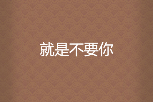 就是不要你 就是不要你