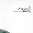 A Bridge Too Far A Bridge Too Far