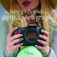 The Busy Girl\x27s Guide to Digital Photography The Busy Girl\x27s Guide to Digital Photography