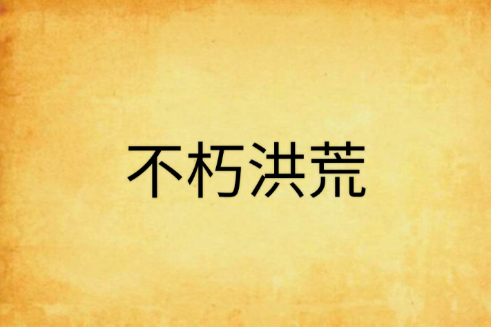 不朽洪荒 不朽洪荒