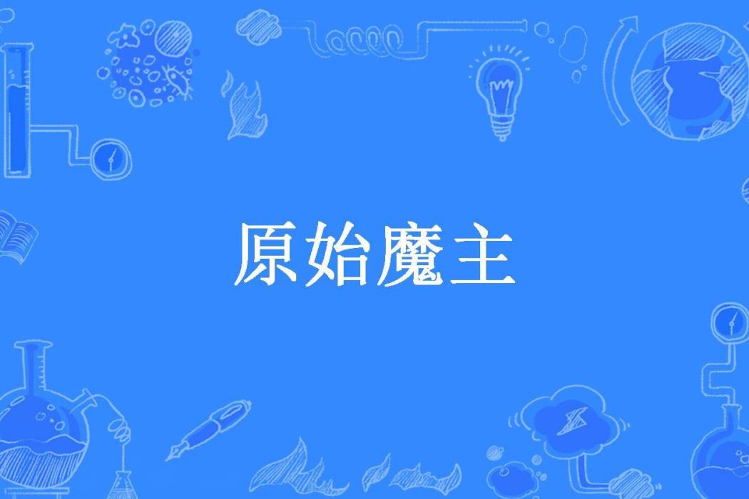 原始魔主(岳鎮淵渟所著小說)