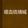 噬血琉璃城 噬血琉璃城