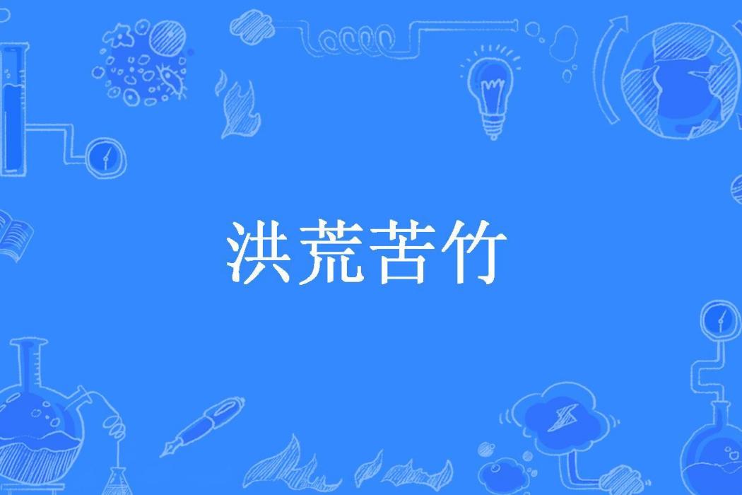 洪荒苦竹(明月or故鄉所著小說) 洪荒苦竹(明月or故鄉所著小說)