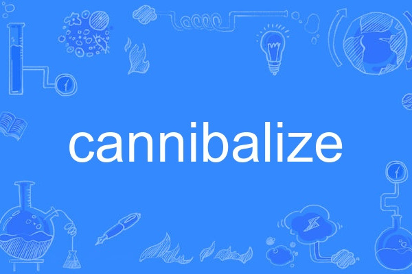 cannibalize cannibalize