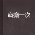 瘋癲一次 瘋癲一次