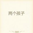 兩個孩子(葛稚川創作的網路小說) 兩個孩子(葛稚川創作的網路小說)