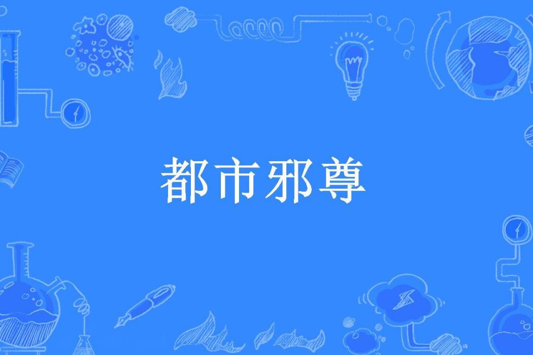 都市邪尊(羅亮所著小說) 都市邪尊(羅亮所著小說)