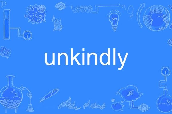 unkindly unkindly