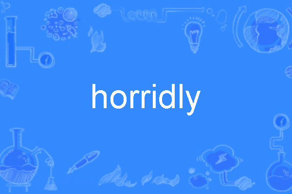 horridly