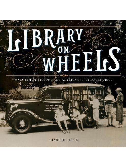 Library on Wheels: Mary Lemist Titcomb and America\x27s First Bookmobile Library on Wheels: Mary Lemist Titcomb and America\x27s First Bookmobile