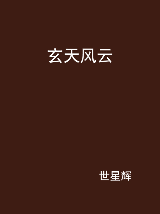 玄天風雲(世星輝創作的異界大陸類網路小說) 玄天風雲(世星輝創作的異界大陸類網路小說)