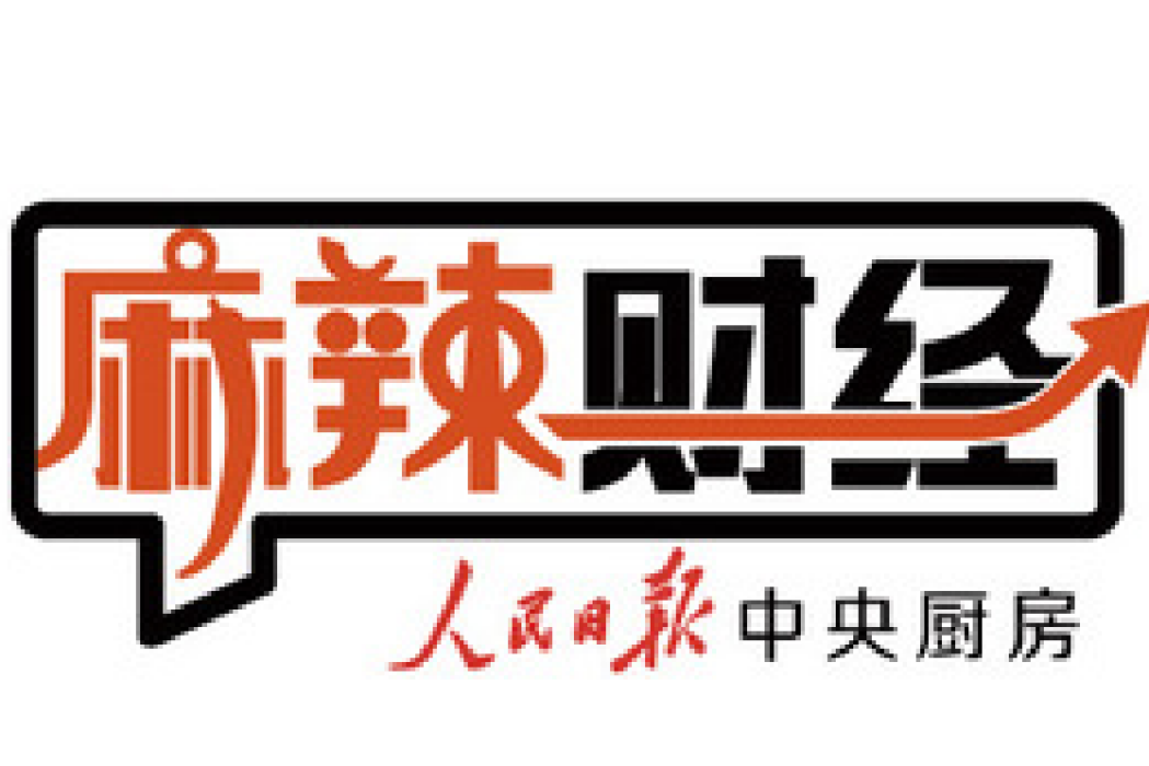 麻辣財經(人民日報全國黨媒信息公共平台客戶端欄目) 麻辣財經(人民日報全國黨媒信息公共平台客戶端欄目)