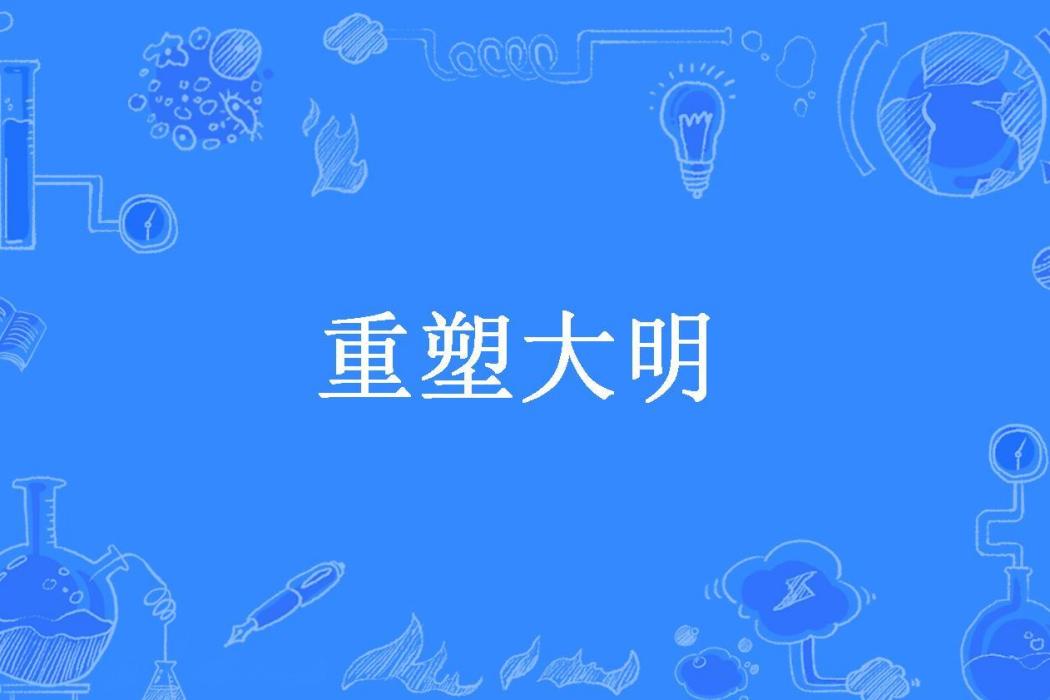 重塑大明(孤琅所著小說) 重塑大明(孤琅所著小說)