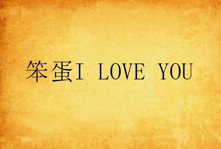 笨蛋I LOVE YOU 笨蛋I LOVE YOU
