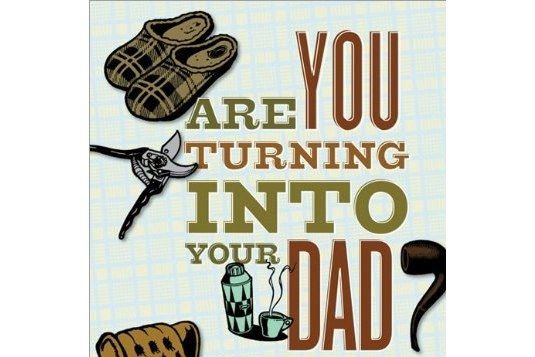 Are You Turning Into Your Dad? Are You Turning Into Your Dad?