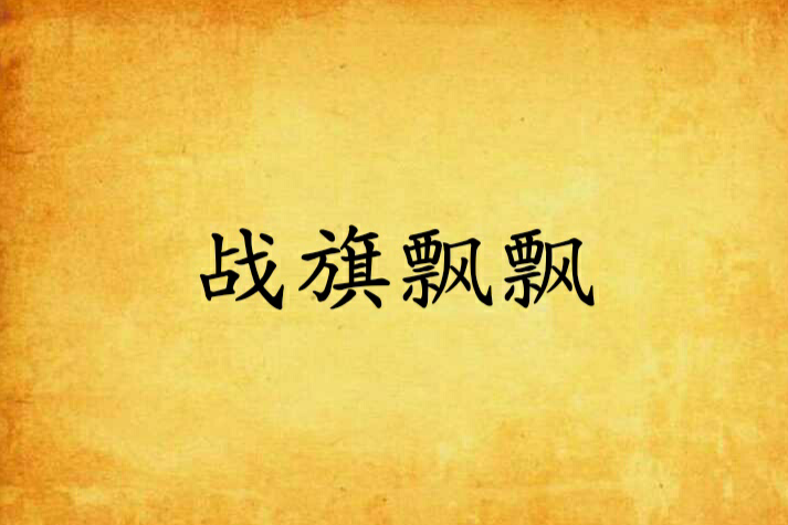 戰旗飄飄(z米九z創作的網路小說) 戰旗飄飄(z米九z創作的網路小說)