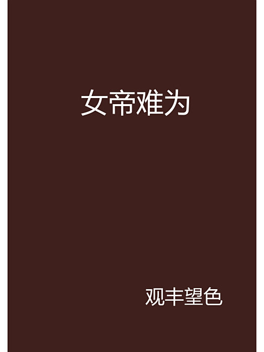 女帝難為(觀豐望色創作的網路小說) 女帝難為(觀豐望色創作的網路小說)