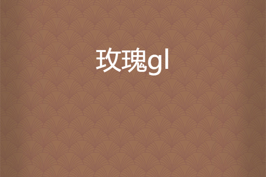 玫瑰gl 玫瑰gl