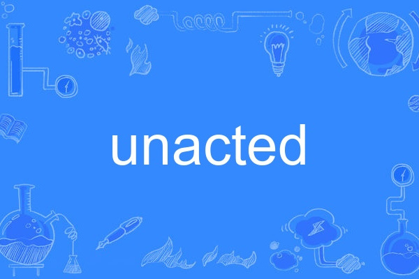 unacted unacted