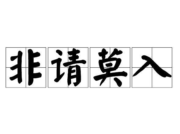 非請莫入(漢語成語,指未被邀請請勿進入) 非請莫入(漢語成語,指未被邀請請勿進入)