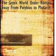 The Greek World Under Roman Sway from Polybius to Plutarch