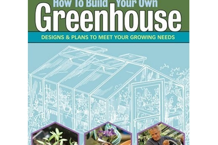 How to Build Your Own Greenhouse How to Build Your Own Greenhouse