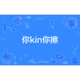 你kin你擦(網路流行詞) 你kin你擦(網路流行詞)