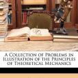 A Collection of Problems in Illustration of the Principles of Theoretical Mechanics A Collection of Problems in Illustration of the Principles of Theoretical Mechanics