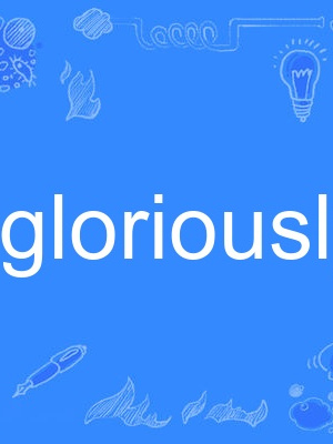 gloriously gloriously