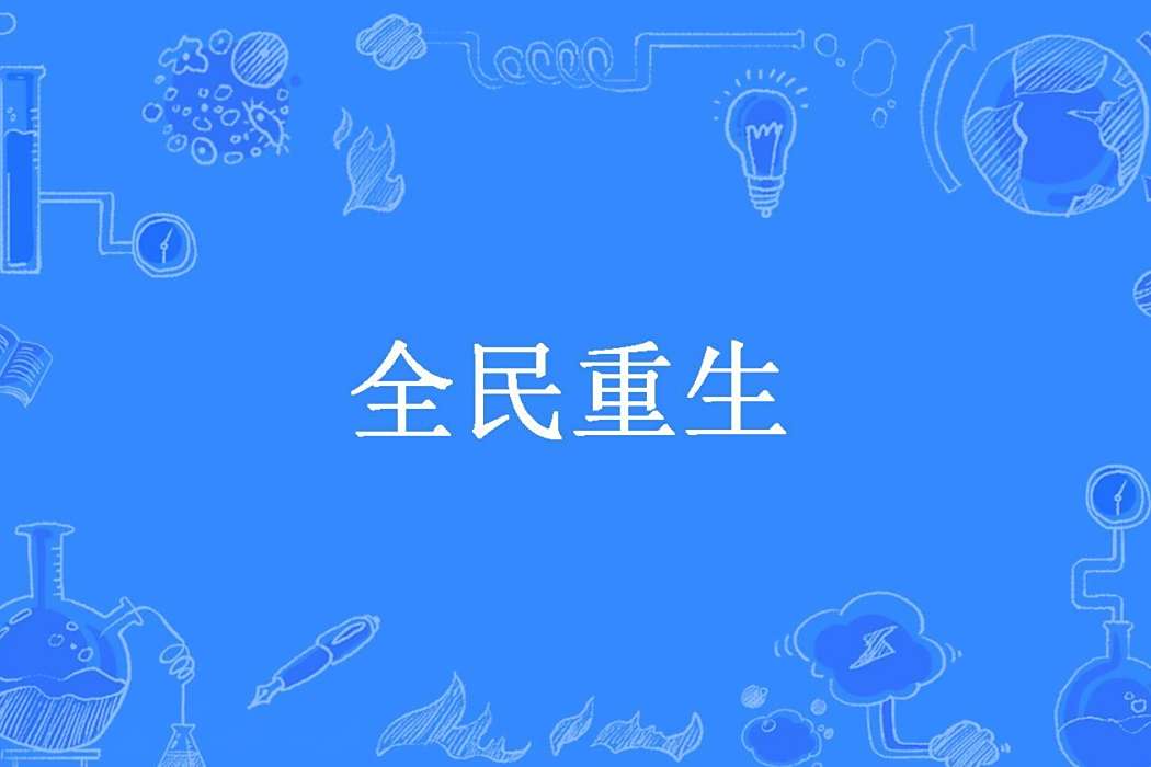 全民重生(柱子創作的都市重生題材網路小說) 全民重生(柱子創作的都市重生題材網路小說)