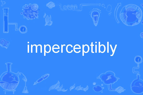 imperceptibly imperceptibly