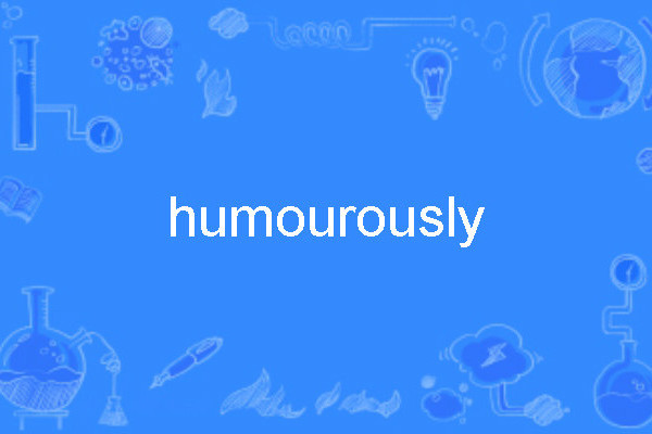 humourously humourously