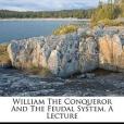 William the Conqueror and the Feudal System, a Lecture William the Conqueror and the Feudal System, a Lecture