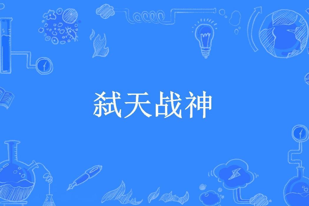 弒天戰神(梵谷與向日葵所著小說) 弒天戰神(梵谷與向日葵所著小說)