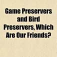 Game Preservers and Bird Preservers, Which Are Our Friends? Game Preservers and Bird Preservers, Which Are Our Friends?