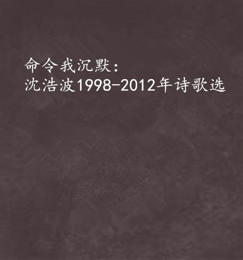 命令我沉默：沈浩波1998-2012年詩歌選