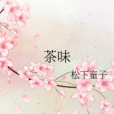 茶味(松下童子創作的網路小說) 茶味(松下童子創作的網路小說)